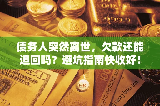 武汉债务人突然离世，欠款还能追回吗？避坑指南快收好！