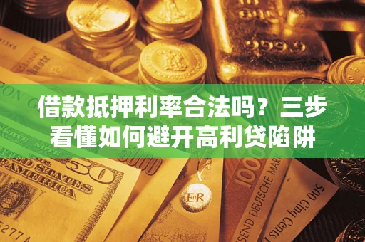 武汉借款抵押利率合法吗？三步看懂如何避开高利贷陷阱