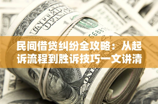 武汉民间借贷纠纷全攻略：从起诉流程到胜诉技巧一文讲清