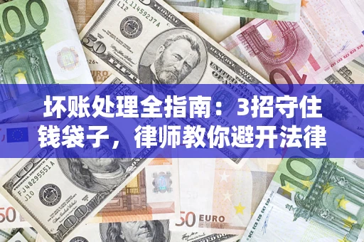 武汉坏账处理全指南：3招守住钱袋子，律师教你避开法律雷区