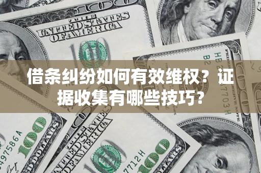 武汉借条纠纷如何有效维权？证据收集有哪些技巧？