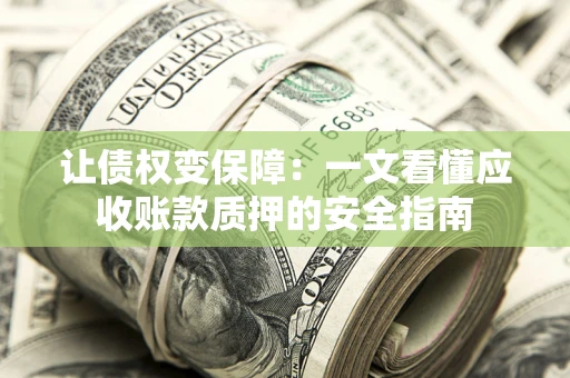 武汉让债权变保障：一文看懂应收账款质押的安全指南
