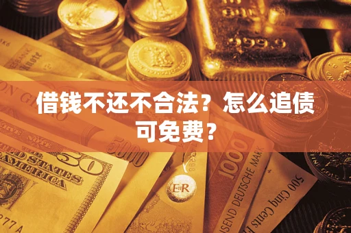 武汉借钱不还不合法？怎么追债可免费？