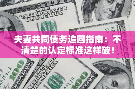 武汉夫妻共同债务追回指南：不清楚的认定标准这样破！