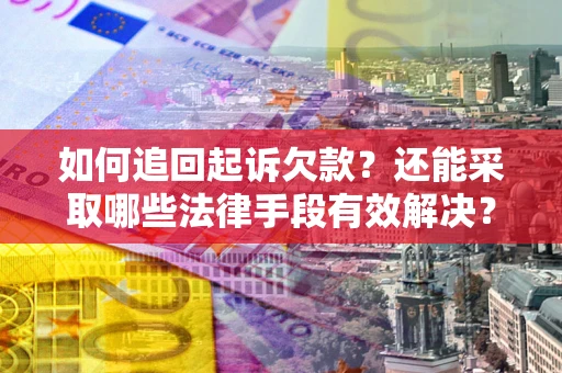 武汉如何追回起诉欠款？还能采取哪些法律手段有效解决？