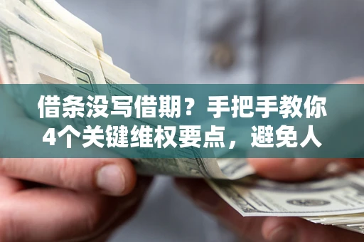 武汉借条没写借期？手把手教你4个关键维权要点，避免人财两空