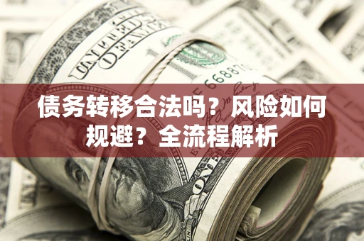 武汉债务转移合法吗？风险如何规避？全流程解析