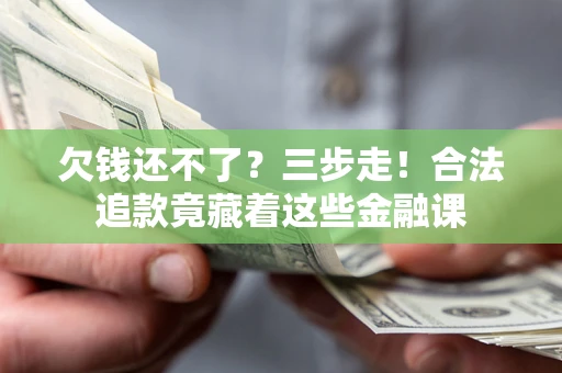 武汉欠钱还不了？三步走！合法追款竟藏着这些金融课