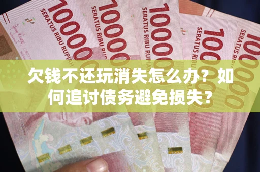 武汉欠钱不还玩消失怎么办？如何追讨债务避免损失？