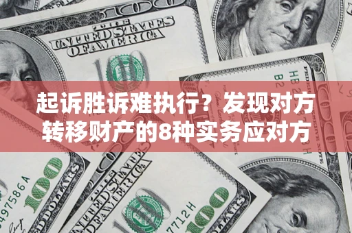 武汉起诉胜诉难执行？发现对方转移财产的8种实务应对方案