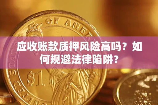 武汉应收账款质押风险高吗？如何规避法律陷阱？