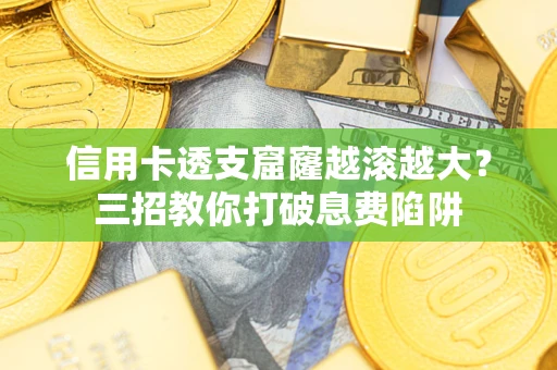武汉信用卡透支窟窿越滚越大？三招教你打破息费陷阱