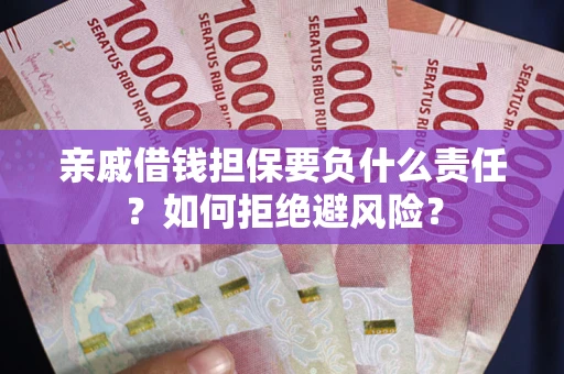 武汉亲戚借钱担保要负什么责任？如何拒绝避风险？