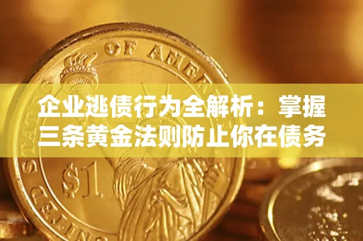 武汉企业逃债行为全解析：掌握三条黄金法则防止你在债务乱局中“踩雷”