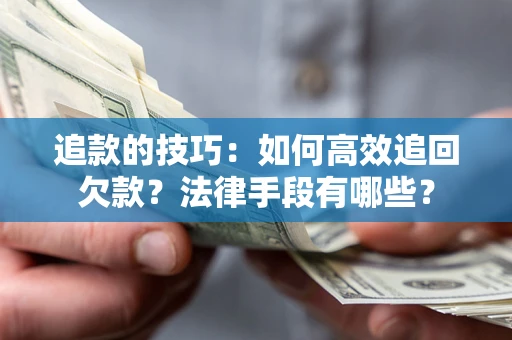 武汉追款的技巧：如何高效追回欠款？法律手段有哪些？