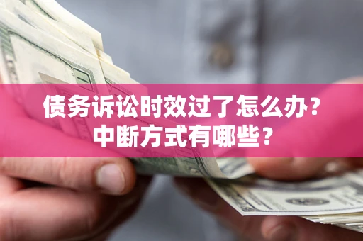 武汉债务诉讼时效过了怎么办？中断方式有哪些？