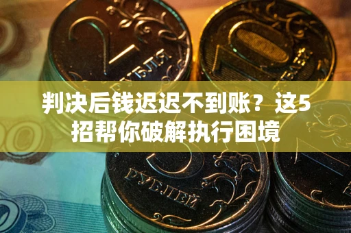 武汉判决后钱迟迟不到账？这5招帮你破解执行困境