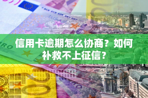 武汉信用卡逾期怎么协商？如何补救不上征信？