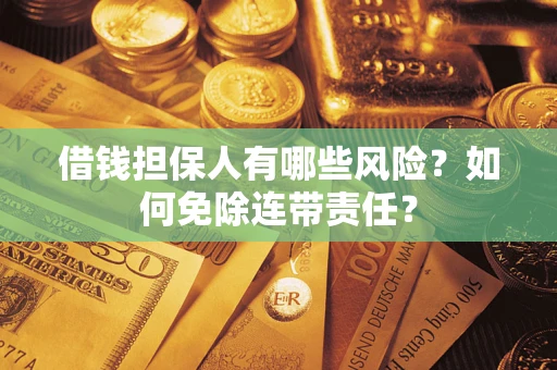 武汉借钱担保人有哪些风险？如何免除连带责任？