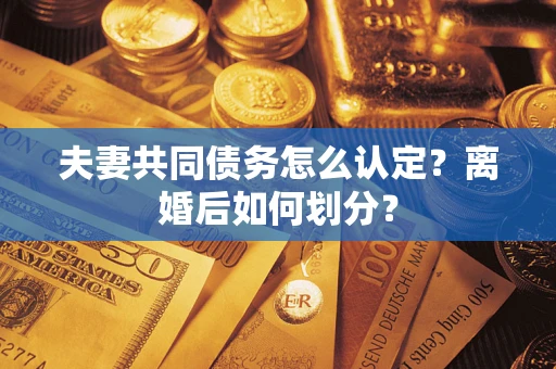 武汉夫妻共同债务怎么认定？离婚后如何划分？