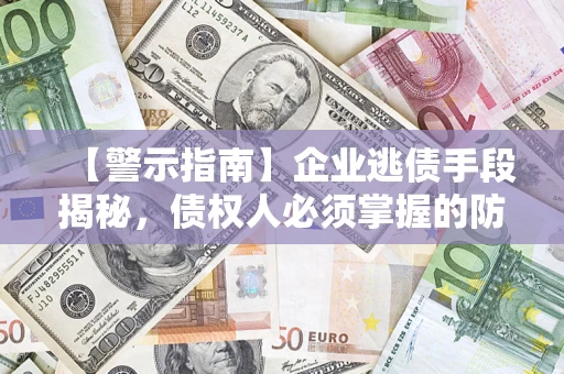 武汉【警示指南】企业逃债手段揭秘，债权人必须掌握的防坑宝典