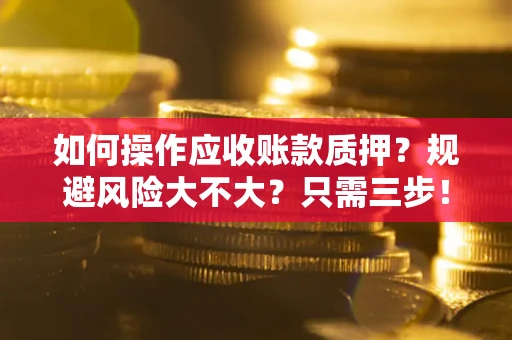 武汉如何操作应收账款质押？规避风险大不大？只需三步！