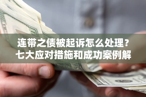 武汉连带之债被起诉怎么处理？七大应对措施和成功案例解析