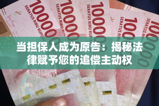 武汉当担保人成为原告:揭秘法律赋予您的追偿主动权 武汉当担保人成为原告:揭秘法律赋予您的追偿主动权