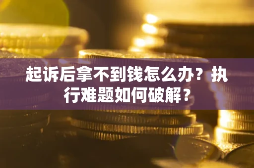 武汉起诉后拿不到钱怎么办?执行难题如何破解? 武汉起诉后拿不到钱怎么办?执行难题如何破解?
