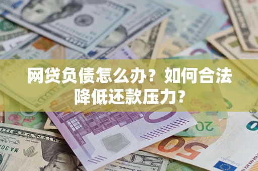 武汉网贷负债怎么办？如何合法降低还款压力？
