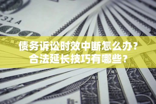 武汉债务诉讼时效中断怎么办？合法延长技巧有哪些？