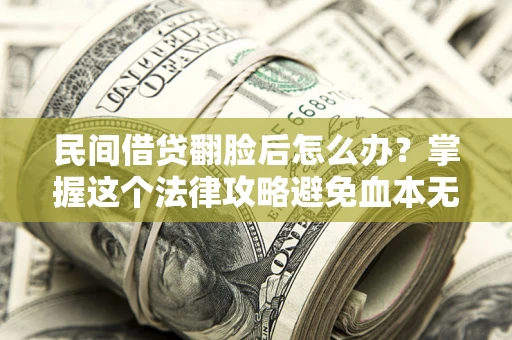 武汉民间借贷翻脸后怎么办？掌握这个法律攻略避免血本无归