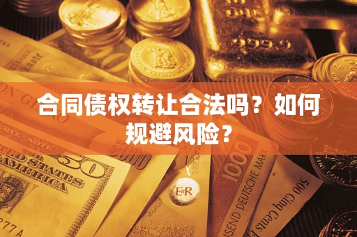 武汉合同债权转让合法吗?如何规避风险? 武汉合同债权转让合法吗?如何规避风险?