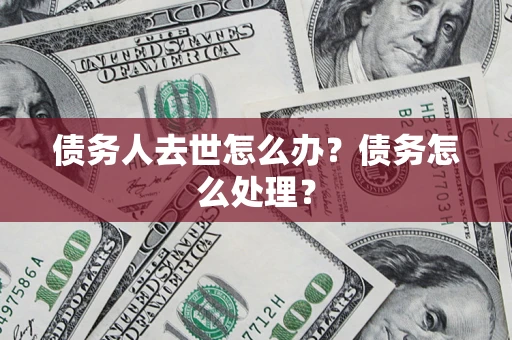 武汉债务人去世怎么办？债务怎么处理？
