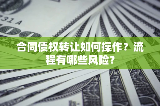 武汉合同债权转让如何操作？流程有哪些风险？
