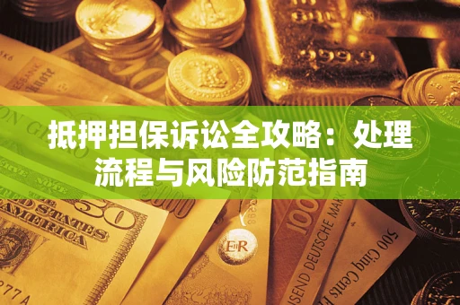 武汉抵押担保诉讼全攻略：处理流程与风险防范指南