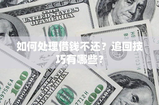 武汉如何处理借钱不还？追回技巧有哪些？