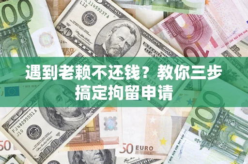 武汉遇到老赖不还钱？教你三步搞定拘留申请