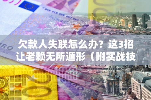 武汉欠款人失联怎么办？这3招让老赖无所遁形（附实战技巧）