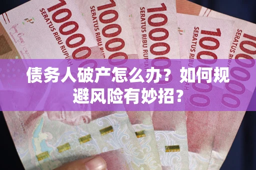 武汉债务人破产怎么办？如何规避风险有妙招？