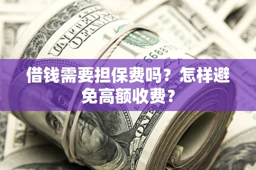武汉借钱需要担保费吗？怎样避免高额收费？
