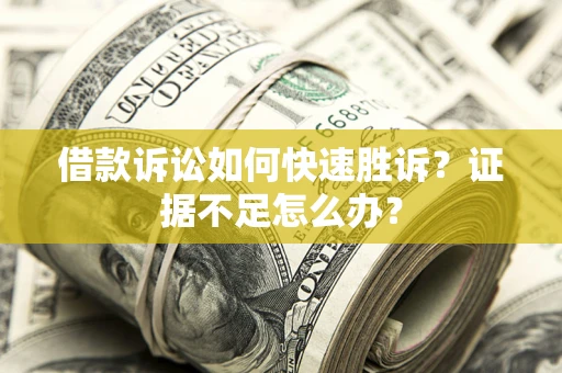 武汉借款诉讼如何快速胜诉？证据不足怎么办？