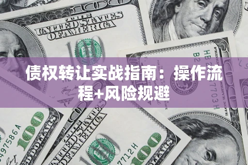 武汉债权转让实战指南：操作流程+风险规避