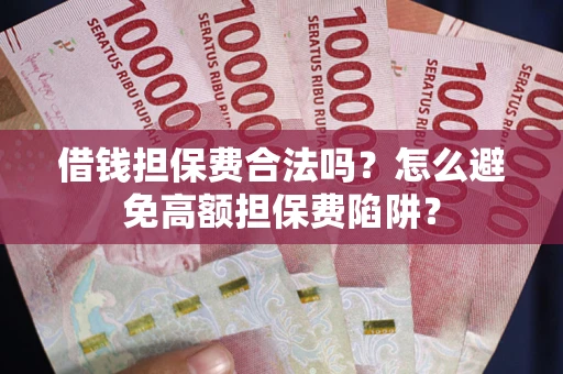 武汉借钱担保费合法吗？怎么避免高额担保费陷阱？