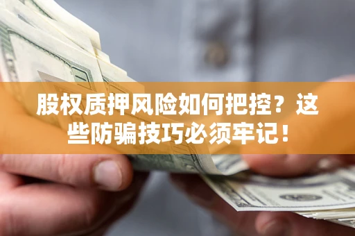 武汉股权质押风险如何把控？这些防骗技巧必须牢记！