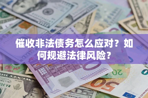 武汉催收非法债务怎么应对？如何规避法律风险？