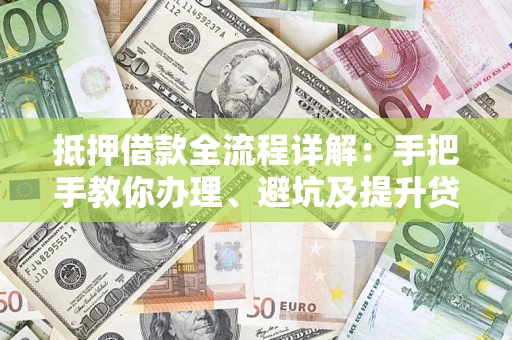 武汉抵押借款全流程详解：手把手教你办理、避坑及提升贷款额度