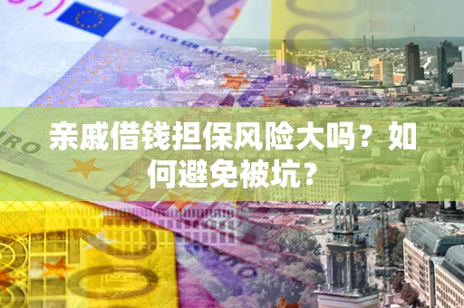 武汉亲戚借钱担保风险大吗？如何避免被坑？