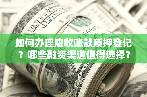 武汉如何办理应收账款质押登记？哪些融资渠道值得选择？