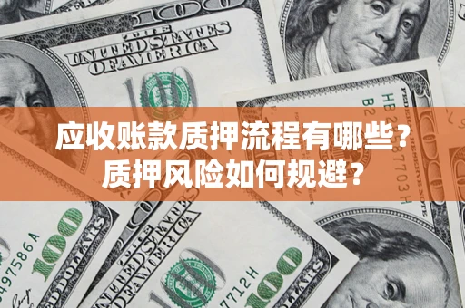 武汉应收账款质押流程有哪些？质押风险如何规避？